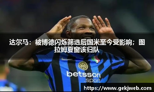 达尔马：被博德闪烁筛选后国米至今受影响；图拉姆夏窗该归队