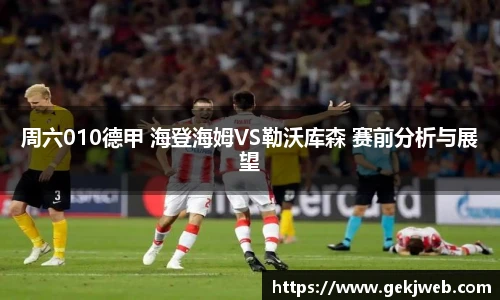 周六010德甲 海登海姆VS勒沃库森 赛前分析与展望
